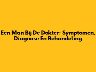 Een Man Bij De Dokter: Symptomen, Diagnose En Behandeling