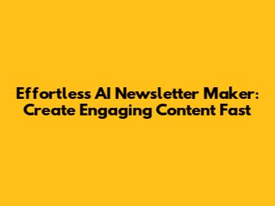 Effortless AI Newsletter Maker: Create Engaging Content Fast
