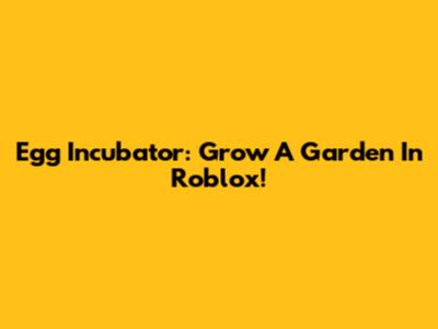Egg Incubator: Grow A Garden In Roblox!