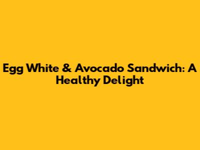 Egg White & Avocado Sandwich: A Healthy Delight