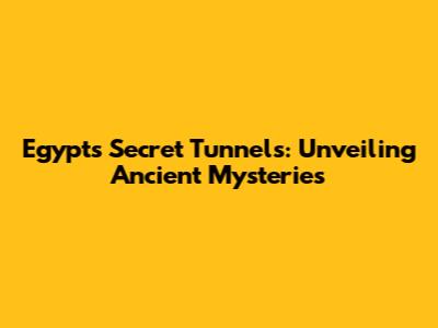 Egypt's Secret Tunnels: Unveiling Ancient Mysteries