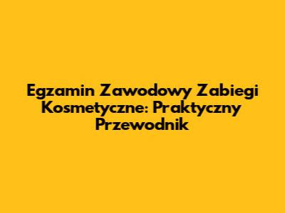 Egzamin Zawodowy "Zabiegi Kosmetyczne": Praktyczny Przewodnik