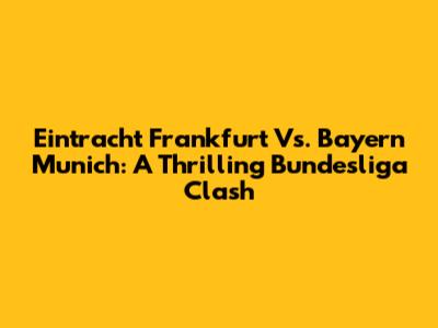Eintracht Frankfurt Vs. Bayern Munich: A Thrilling Bundesliga Clash
