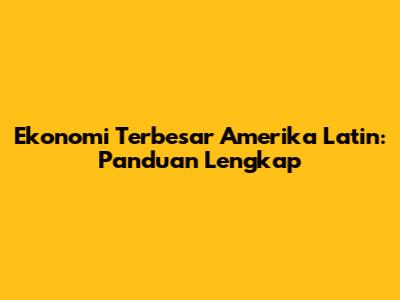 Ekonomi Terbesar Amerika Latin: Panduan Lengkap