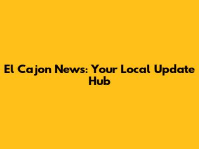 El Cajon News: Your Local Update Hub
