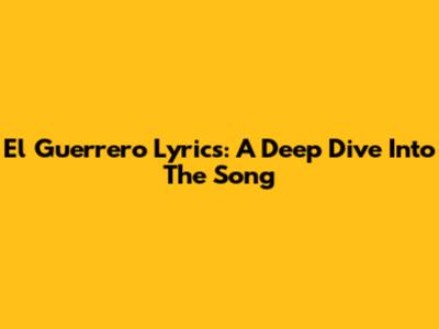 El Guerrero Lyrics: A Deep Dive Into The Song