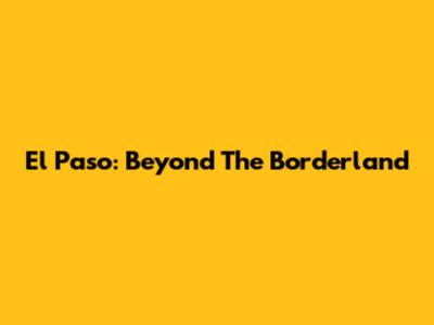 El Paso: Beyond The Borderland