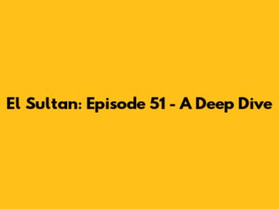 El Sultan: Episode 51 - A Deep Dive