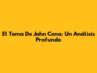 El Tema De John Cena: Un Análisis Profundo