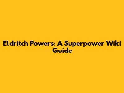 Eldritch Powers: A Superpower Wiki Guide
