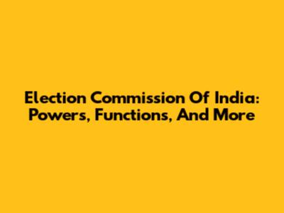 Election Commission Of India: Powers, Functions, And More