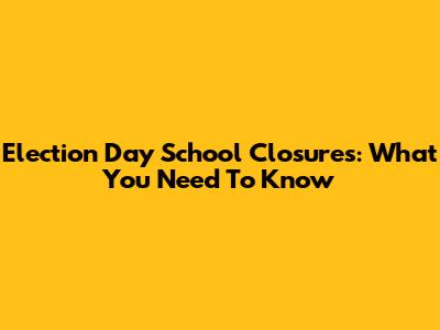 Election Day School Closures: What You Need To Know