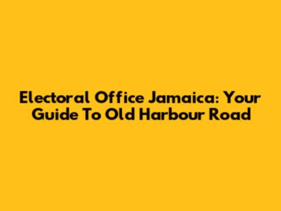 Electoral Office Jamaica: Your Guide To Old Harbour Road