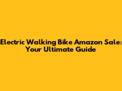 Electric Walking Bike Amazon Sale: Your Ultimate Guide