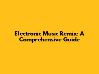 Electronic Music Remix: A Comprehensive Guide