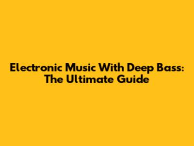 Electronic Music With Deep Bass: The Ultimate Guide