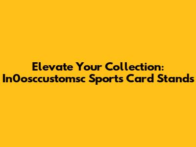 Elevate Your Collection: In0osccustomsc Sports Card Stands