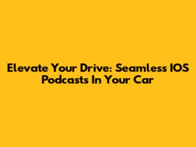 Elevate Your Drive: Seamless IOS Podcasts In Your Car