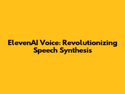 ElevenAI Voice: Revolutionizing Speech Synthesis