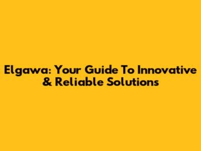 Elgawa: Your Guide To Innovative & Reliable Solutions
