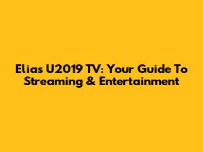 Elias U2019 TV: Your Guide To Streaming & Entertainment