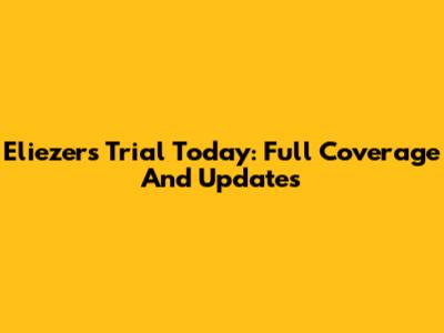 Eliezer's Trial Today: Full Coverage And Updates