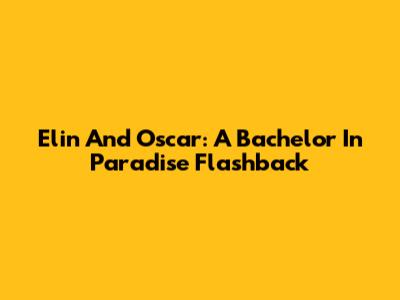 Elin And Oscar: A Bachelor In Paradise Flashback
