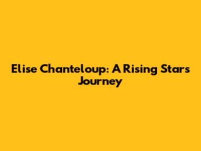 Elise Chanteloup: A Rising Star's Journey
