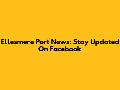 Ellesmere Port News: Stay Updated On Facebook