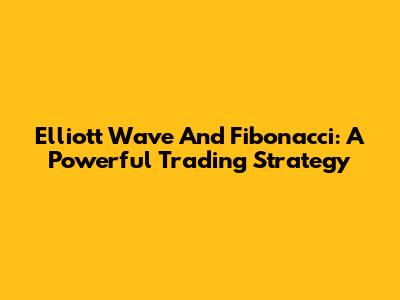 Elliott Wave And Fibonacci: A Powerful Trading Strategy