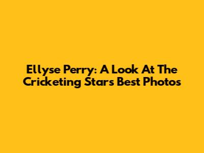 Ellyse Perry: A Look At The Cricketing Star's Best Photos