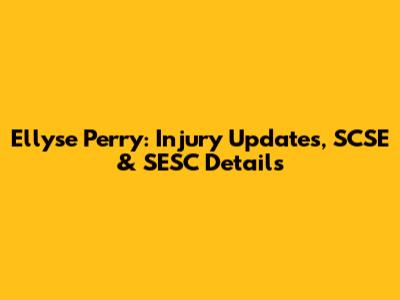 Ellyse Perry: Injury Updates, SCSE & SESC Details