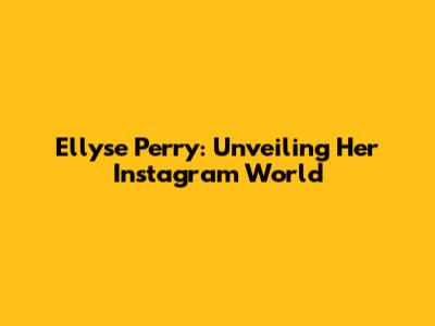 Ellyse Perry: Unveiling Her Instagram World