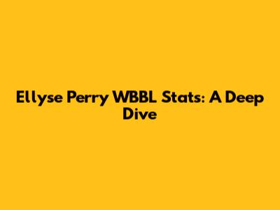 Ellyse Perry WBBL Stats: A Deep Dive