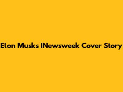 Elon Musk's INewsweek Cover Story