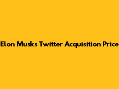 Elon Musk's Twitter Acquisition Price