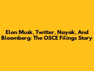 Elon Musk, Twitter, Nayak, And Bloomberg: The OSCE Filings Story