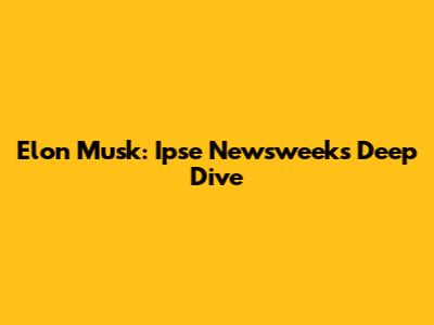 Elon Musk: Ipse Newsweek's Deep Dive