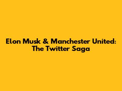 Elon Musk & Manchester United: The Twitter Saga