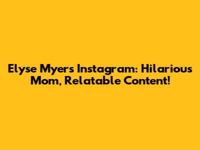 Elyse Myers Instagram: Hilarious Mom, Relatable Content!