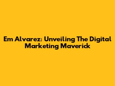 Em Alvarez: Unveiling The Digital Marketing Maverick