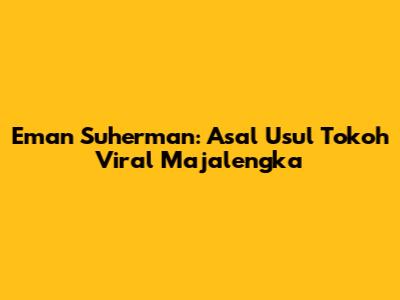 Eman Suherman: Asal Usul Tokoh Viral Majalengka