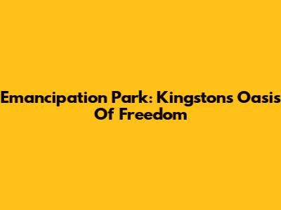 Emancipation Park: Kingston's Oasis Of Freedom