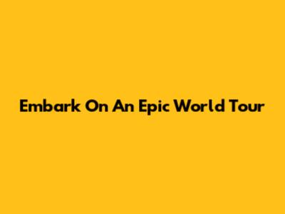 Embark On An Epic World Tour