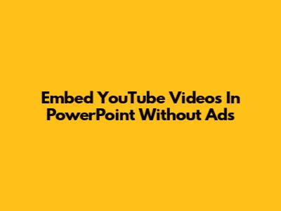 Embed YouTube Videos In PowerPoint Without Ads