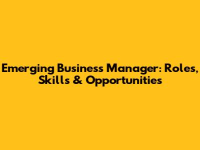 Emerging Business Manager: Roles, Skills & Opportunities