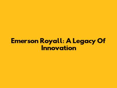 Emerson Royall: A Legacy Of Innovation