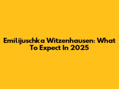 Emilijuschka Witzenhausen: What To Expect In 2025
