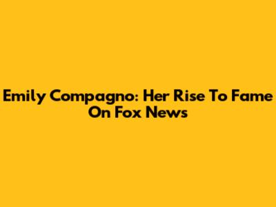 Emily Compagno: Her Rise To Fame On Fox News