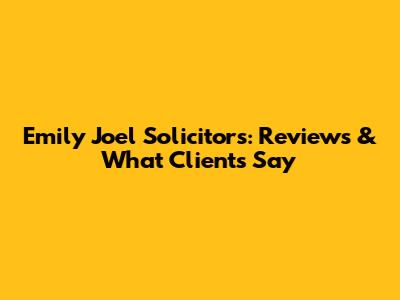 Emily Joel Solicitors: Reviews & What Clients Say